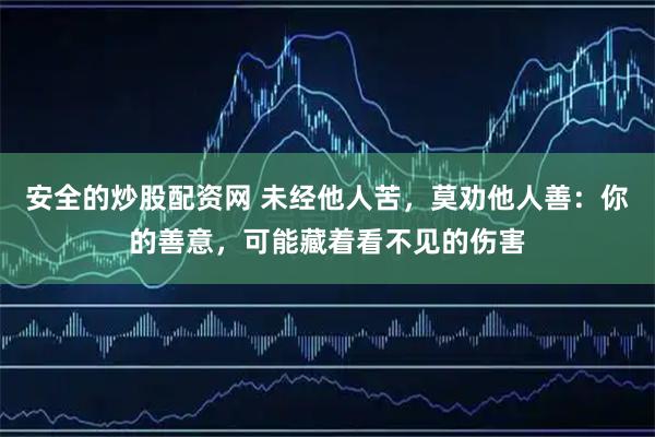 安全的炒股配资网 未经他人苦，莫劝他人善：你的善意，可能藏着看不见的伤害