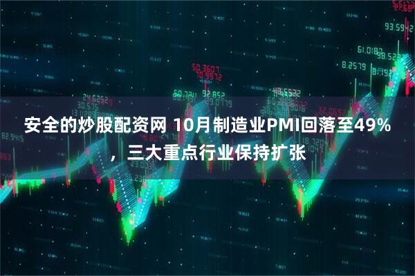 安全的炒股配资网 10月制造业PMI回落至49%，三大重点行业保持扩张