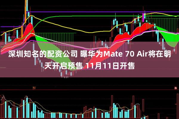 深圳知名的配资公司 曝华为Mate 70 Air将在明天开启预售 11月11日开售