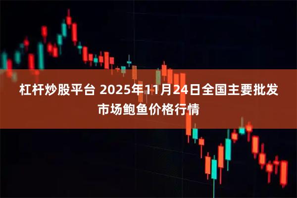 杠杆炒股平台 2025年11月24日全国主要批发市场鲍鱼价格行情