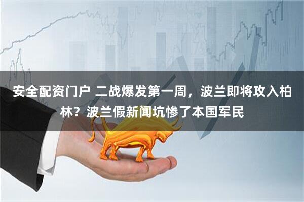 安全配资门户 二战爆发第一周，波兰即将攻入柏林？波兰假新闻坑惨了本国军民