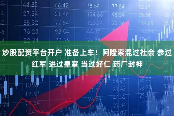 炒股配资平台开户 准备上车！阿隆索混过社会 参过红军 进过皇室 当过好仁 药厂封神