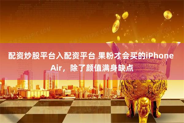 配资炒股平台入配资平台 果粉才会买的iPhone Air，除了颜值满身缺点