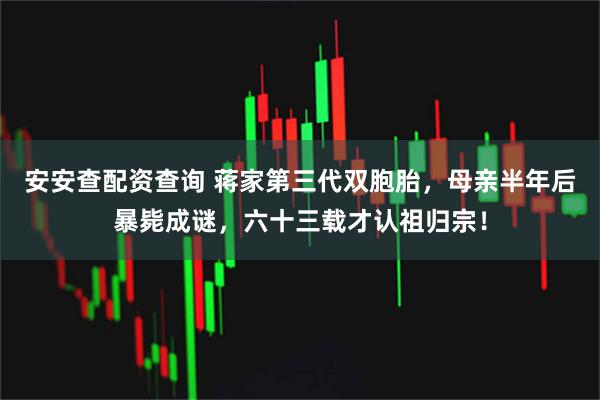 安安查配资查询 蒋家第三代双胞胎，母亲半年后暴毙成谜，六十三载才认祖归宗！