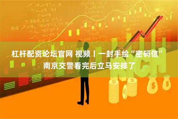 杠杆配资论坛官网 视频丨一封手绘“密码信” 南京交警看完后立马安排了