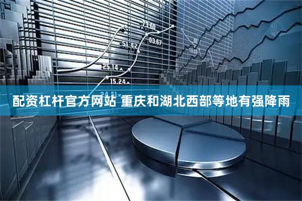 配资杠杆官方网站 重庆和湖北西部等地有强降雨